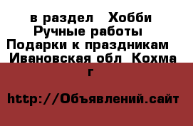  в раздел : Хобби. Ручные работы » Подарки к праздникам . Ивановская обл.,Кохма г.